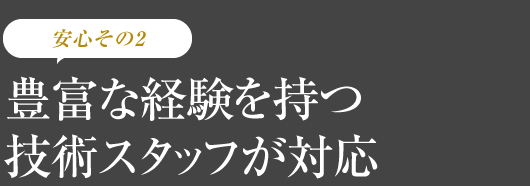 豊富な経験を持つ技術スタッフが対応