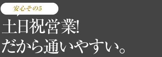 土日祝営業!だから通いやすい。