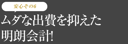 ムダな出費を抑えた明朗会計！